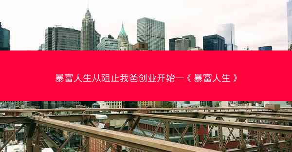 暴富人生从阻止我爸创业开始—《暴富人生》