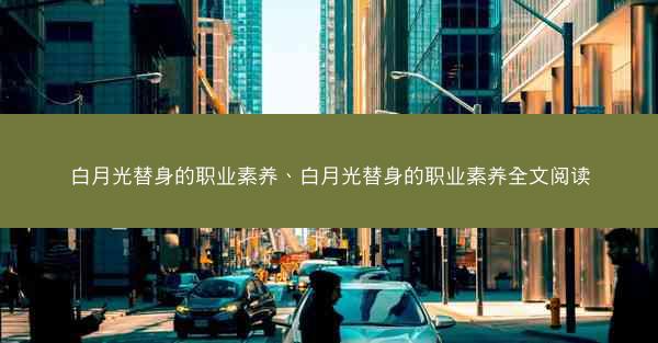 白月光替身的职业素养、白月光替身的职业素养全文阅读
