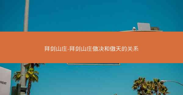 拜剑山庄-拜剑山庄傲决和傲天的关系