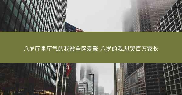 八岁厅里厅气的我被全网爱戴-八岁的我,怼哭百万家长