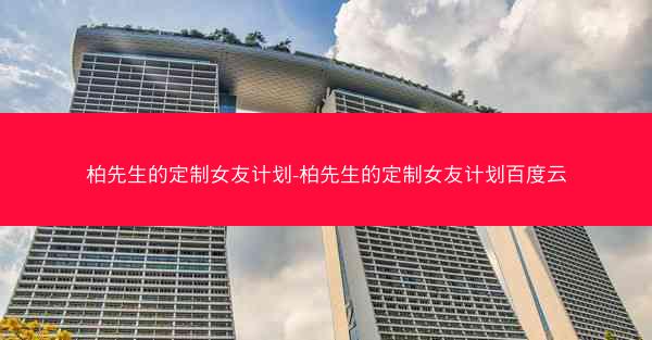 柏先生的定制女友计划-柏先生的定制女友计划百度云