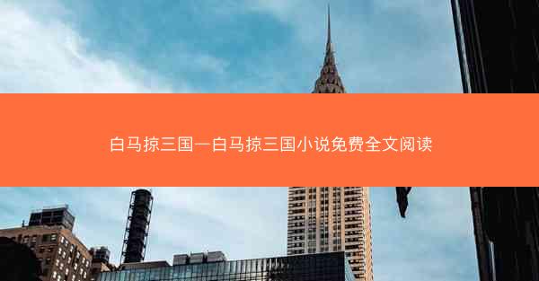 白马掠三国—白马掠三国小说免费全文阅读