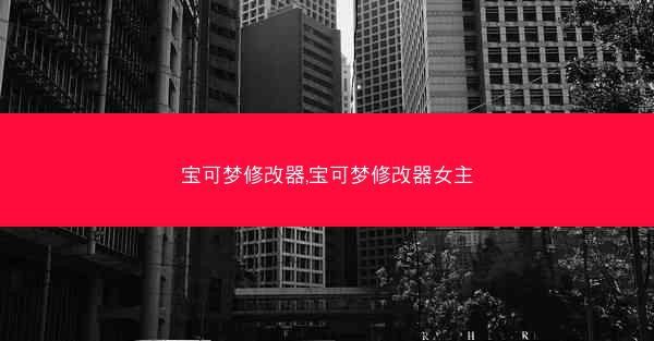 宝可梦修改器,宝可梦修改器女主