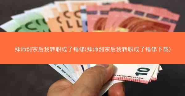 拜师剑宗后我转职成了锤修(拜师剑宗后我转职成了锤修下载)