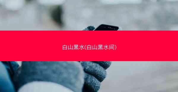 白山黑水(白山黑水间)