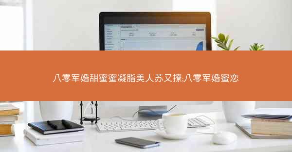 八零军婚甜蜜蜜凝脂美人苏又撩;八零军婚蜜恋