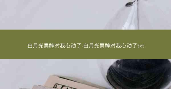 白月光男神对我心动了-白月光男神对我心动了txt