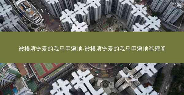 被横滨宠爱的我马甲遍地-被横滨宠爱的我马甲遍地笔趣阁
