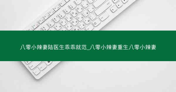 八零小辣妻陆医生乖乖就范_八零小辣妻重生八零小辣妻
