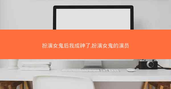扮演女鬼后我成神了,扮演女鬼的演员