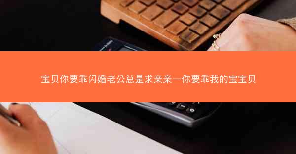 宝贝你要乖闪婚老公总是求亲亲—你要乖我的宝宝贝