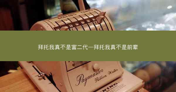 拜托我真不是富二代—拜托我真不是前辈