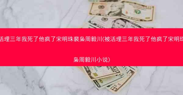 被活埋三年我死了他疯了宋明珠裴枭周毅川(被活埋三年我死了他疯了宋明珠裴枭周毅川小说)