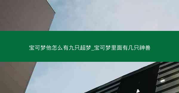 宝可梦他怎么有九只超梦_宝可梦里面有几只神兽 宝可梦他怎么有九只超梦_宝可梦里面有几只神兽