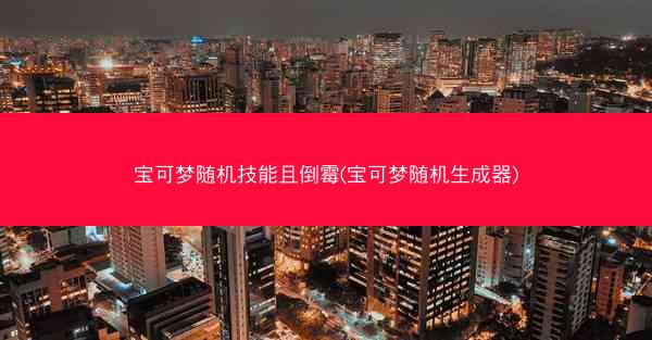 宝可梦随机技能且倒霉(宝可梦随机生成器) 宝可梦随机技能且倒霉(宝可梦随机生成器)