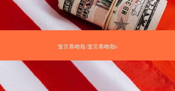 宝贝乖吻我-宝贝乖吻我h