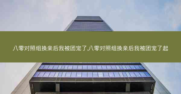 八零对照组换亲后我被团宠了,八零对照组换亲后我被团宠了起
