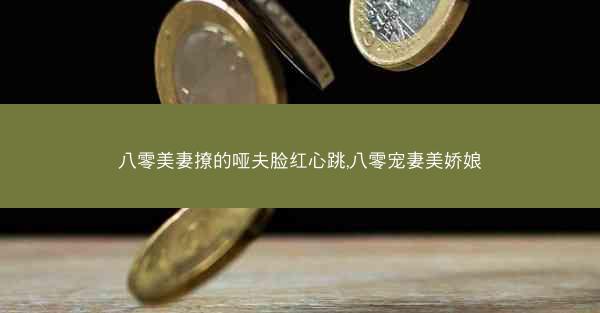 八零美妻撩的哑夫脸红心跳,八零宠妻美娇娘