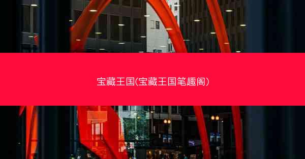 宝藏王国(宝藏王国笔趣阁) 宝藏王国(宝藏王国笔趣阁)