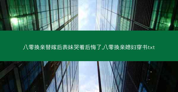 八零换亲替嫁后表妹哭着后悔了,八零换亲媳妇穿书txt