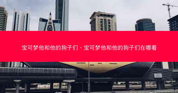 宝可梦他和他的狗子们、宝可梦他和他的狗子们在哪看