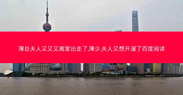 薄总夫人又又又离家出走了,薄少,夫人又想开溜了百度阅读