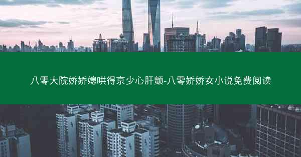 八零大院娇娇媳哄得京少心肝颤-八零娇娇女小说免费阅读