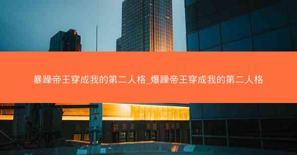 暴躁帝王穿成我的第二人格_爆躁帝王穿成我的第二人格