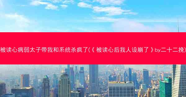被读心病弱太子带我和系统杀疯了(《被读心后我人设崩了》by二十二挽)