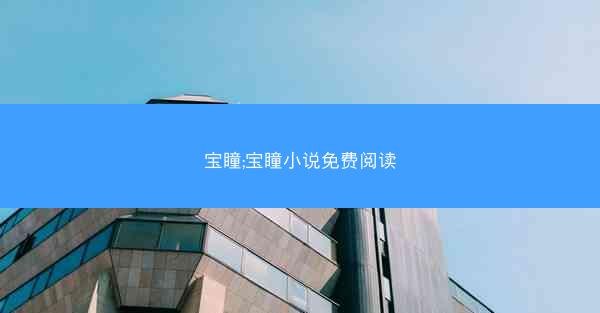 宝瞳;宝瞳小说免费阅读