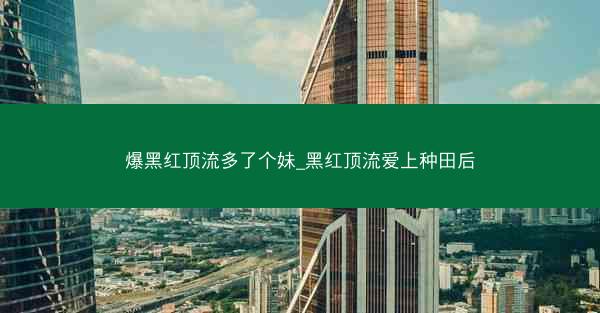 爆黑红顶流多了个妹_黑红顶流爱上种田后
