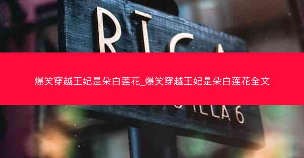 爆笑穿越王妃是朵白莲花_爆笑穿越王妃是朵白莲花全文 爆笑穿越王妃是朵白莲花_爆笑穿越王妃是朵白莲花全文