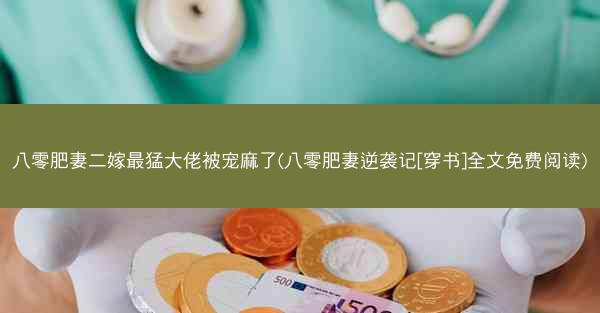 八零肥妻二嫁最猛大佬被宠麻了(八零肥妻逆袭记[穿书]全文免费阅读)