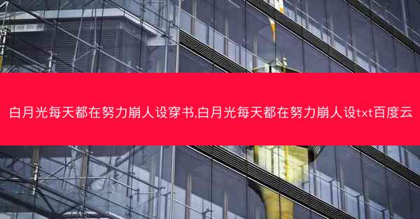 白月光每天都在努力崩人设穿书,白月光每天都在努力崩人设txt百度云