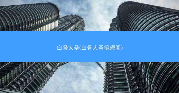 白骨大圣(白骨大圣笔趣阁)