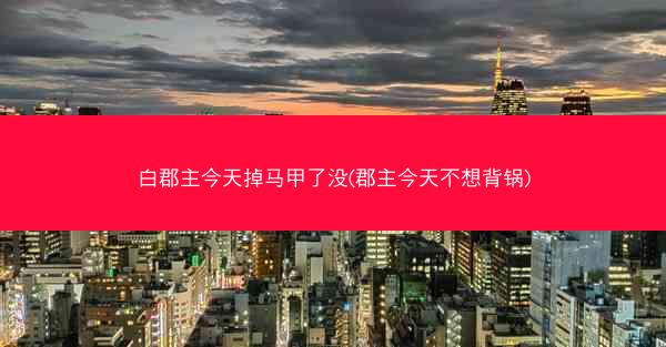 白郡主今天掉马甲了没(郡主今天不想背锅)
