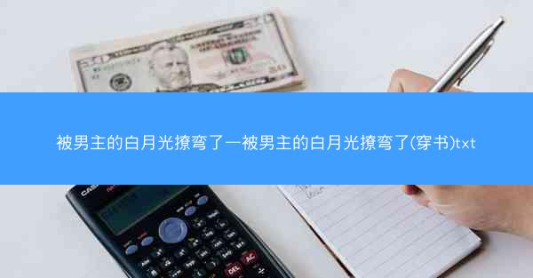 被男主的白月光撩弯了—被男主的白月光撩弯了(穿书)txt