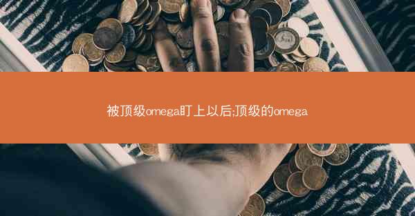 被顶级omega盯上以后;顶级的omega