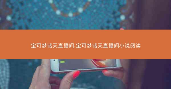 宝可梦诸天直播间-宝可梦诸天直播间小说阅读