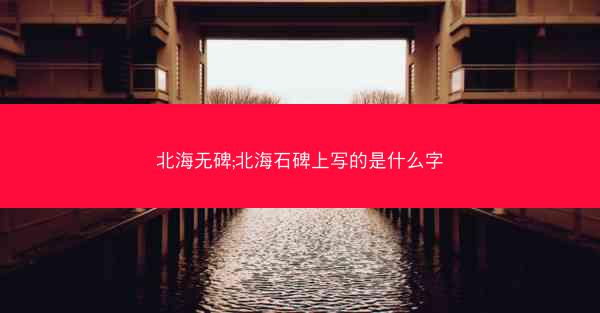 北海无碑;北海石碑上写的是什么字