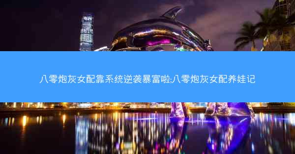 八零炮灰女配靠系统逆袭暴富啦;八零炮灰女配养娃记