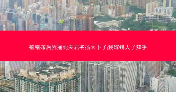 被错嫁后我捅死夫君名扬天下了;我嫁错人了知乎