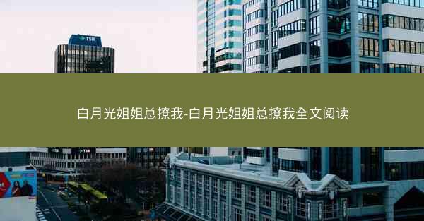 白月光姐姐总撩我-白月光姐姐总撩我全文阅读