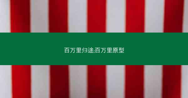 百万里归途;百万里原型 百万里归途;百万里原型