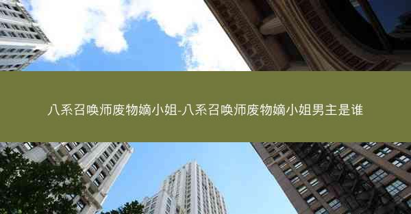 八系召唤师废物嫡小姐-八系召唤师废物嫡小姐男主是谁