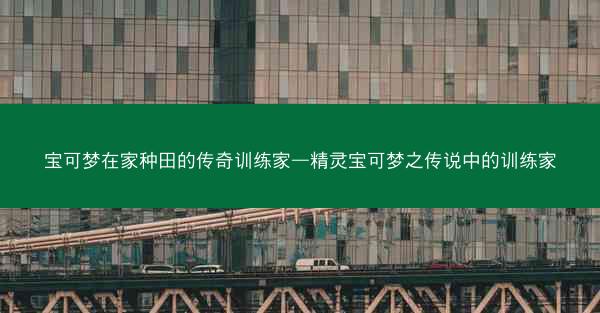 宝可梦在家种田的传奇训练家—精灵宝可梦之传说中的训练家