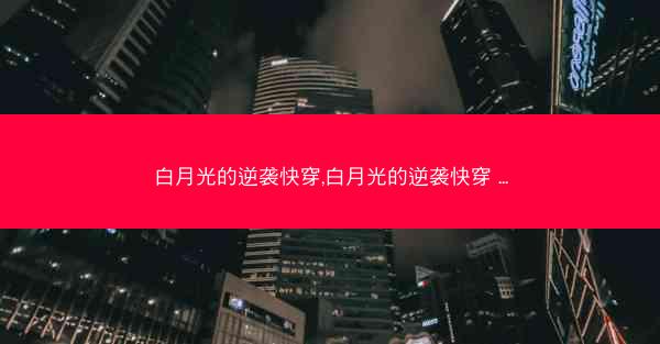 白月光的逆袭快穿,白月光的逆袭快穿 ...