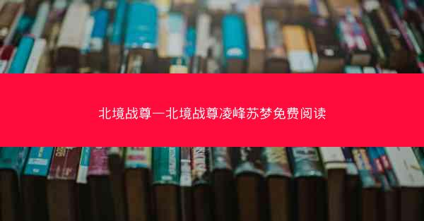北境战尊—北境战尊凌峰苏梦免费阅读