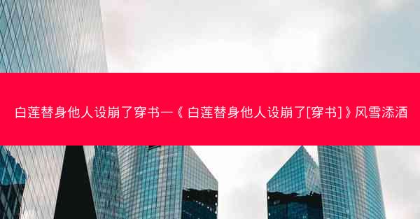 白莲替身他人设崩了穿书—《白莲替身他人设崩了[穿书]》风雪添酒