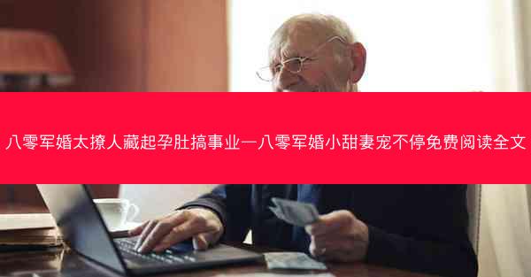 八零军婚太撩人藏起孕肚搞事业—八零军婚小甜妻宠不停免费阅读全文